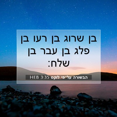 Picture 07 - הבשורה על־פי לוקס 3:35 HEB - בן שרוג בן רעו בן פלג בן עבר - Bible Verse Picture