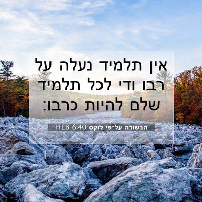 Picture 07 - הבשורה על־פי לוקס 6:40 HEB - אין תלמיד נעלה על רבו ודי - Bible Verse Picture