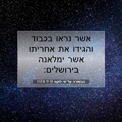 Picture 07 - הבשורה על־פי לוקס 9:31 HEB - אשר נראו בכבוד והגידו את - Bible Verse Picture