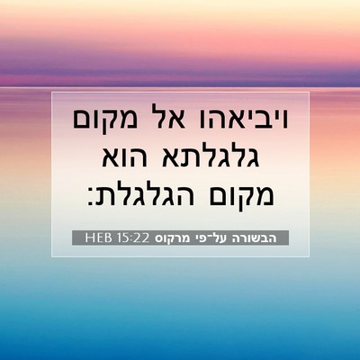 Picture 07 - הבשורה על־פי מרקוס 15:22 HEB - ויביאהו אל מקום גלגלתא הוא - Bible Verse Picture
