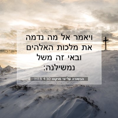 Picture 07 - הבשורה על־פי מרקוס 4:30 HEB - ויאמר אל מה נדמה את מלכות - Bible Verse Picture