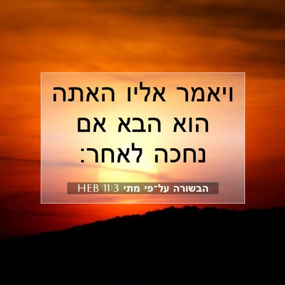 Picture 07 - הבשורה על־פי מתי 11:3 HEB - ויאמר אליו האתה הוא הבא אם - Bible Verse Picture