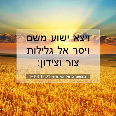Picture 07 - הבשורה על־פי מתי 15:21 HEB - ויצא ישוע משם ויסר אל - Bible Verse Picture