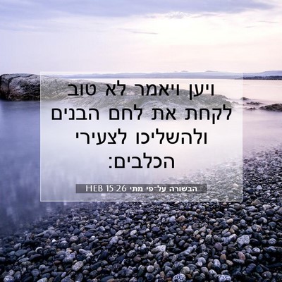 Picture 07 - הבשורה על־פי מתי 15:26 HEB - ויען ויאמר לא טוב לקחת את - Bible Verse Picture