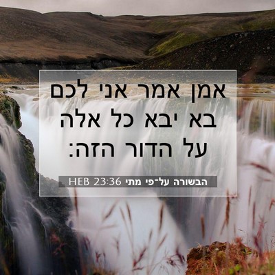 Picture 07 - הבשורה על־פי מתי 23:36 HEB - אמן אמר אני לכם בא יבא כל - Bible Verse Picture