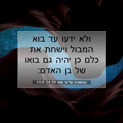 Picture 07 - הבשורה על־פי מתי 24:39 HEB - ולא ידעו עד בוא המבול וישחת - Bible Verse Picture