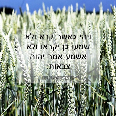 Picture 07 - זכריה 7:13 HEB - ויהי כאשר קרא ולא שמעו כן - Bible Verse Picture