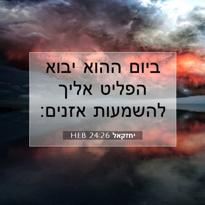 Picture 07 - יחזקאל 24:26 HEB - ביום ההוא יבוא הפליט אליך - Bible Verse Picture