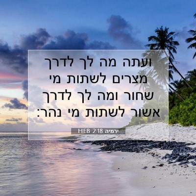 Picture 07 - ירמיה 2:18 HEB - ועתה מה לך לדרך מצרים לשתות - Bible Verse Picture