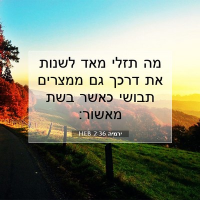 Picture 07 - ירמיה 2:36 HEB - מה תזלי מאד לשנות את דרכך - Bible Verse Picture