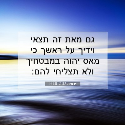 Picture 07 - ירמיה 2:37 HEB - גם מאת זה תצאי וידיך על - Bible Verse Picture