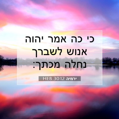 Picture 07 - ירמיה 30:12 HEB - כי כה אמר יהוה אנוש לשברך - Bible Verse Picture