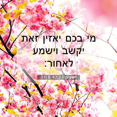 Picture 07 - ישעיה 42:23 HEB - מי בכם יאזין זאת יקשב וישמע - Bible Verse Picture