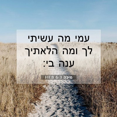 Picture 07 - מיכה 6:3 HEB - עמי מה עשיתי לך ומה הלאתיך - Bible Verse Picture