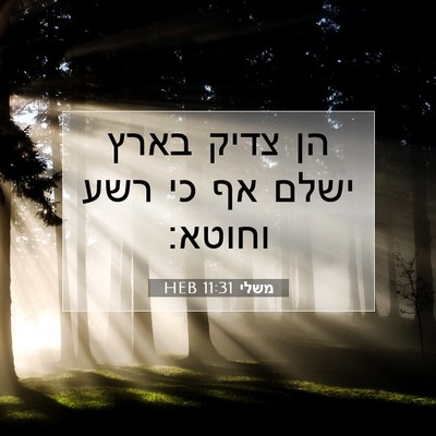 Picture 07 - משלי 11:31 HEB - הן צדיק בארץ ישלם אף כי רשע - Bible Verse Picture