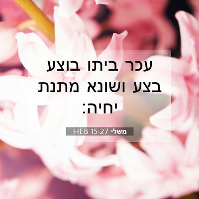 Picture 07 - משלי 15:27 HEB - עכר ביתו בוצע בצע ושונא - Bible Verse Picture