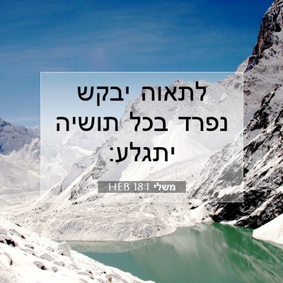 Picture 07 - משלי 18:1 HEB - לתאוה יבקש נפרד בכל תושיה - Bible Verse Picture