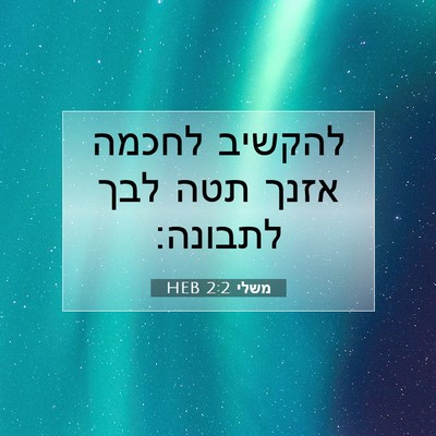 Picture 07 - משלי 2:2 HEB - להקשיב לחכמה אזנך תטה לבך - Bible Verse Picture