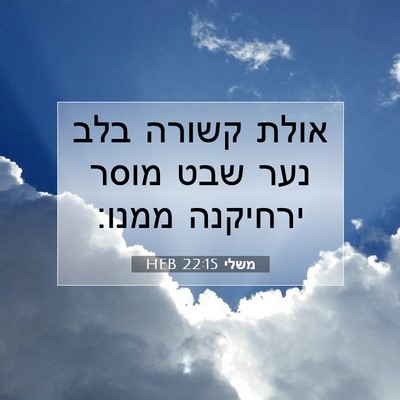 Picture 07 - משלי 22:15 HEB - אולת קשורה בלב נער שבט מוסר - Bible Verse Picture