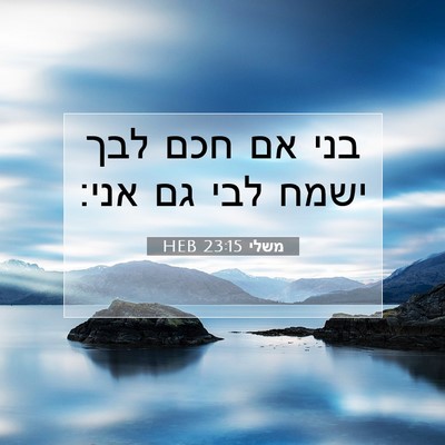 Picture 07 - משלי 23:15 HEB - בני אם חכם לבך ישמח לבי גם - Bible Verse Picture