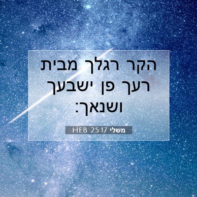 Picture 07 - משלי 25:17 HEB - הקר רגלך מבית רעך פן ישבעך - Bible Verse Picture