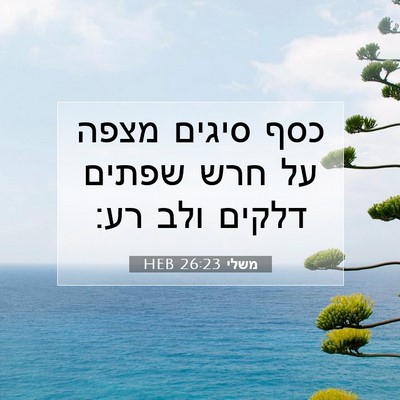 Picture 07 - משלי 26:23 HEB - כסף סיגים מצפה על חרש שפתים - Bible Verse Picture