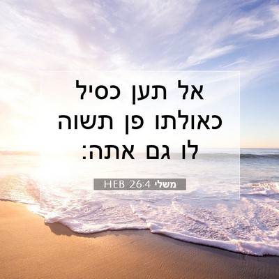 Picture 07 - משלי 26:4 HEB - אל תען כסיל כאולתו פן תשוה - Bible Verse Picture