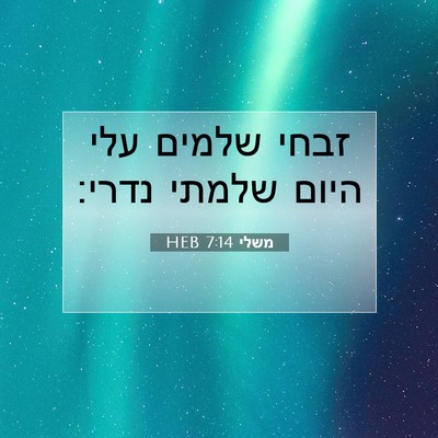 Picture 07 - משלי 7:14 HEB - זבחי שלמים עלי היום שלמתי - Bible Verse Picture