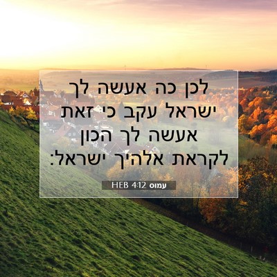Picture 07 - עמוס 4:12 HEB - לכן כה אעשה לך ישראל עקב כי - Bible Verse Picture