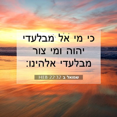 Picture 07 - שמואל ב 22:32 HEB - כי מי אל מבלעדי יהוה ומי - Bible Verse Picture