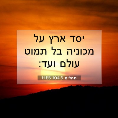 Picture 07 - תהלים 104:5 HEB - יסד ארץ על מכוניה בל תמוט - Bible Verse Picture