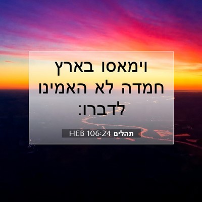 Picture 07 - תהלים 106:24 HEB - וימאסו בארץ חמדה לא האמינו - Bible Verse Picture