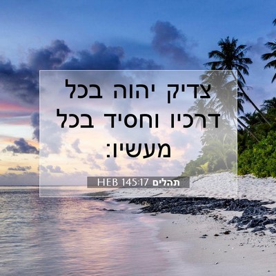 Picture 07 - תהלים 145:17 HEB - צדיק יהוה בכל דרכיו וחסיד - Bible Verse Picture