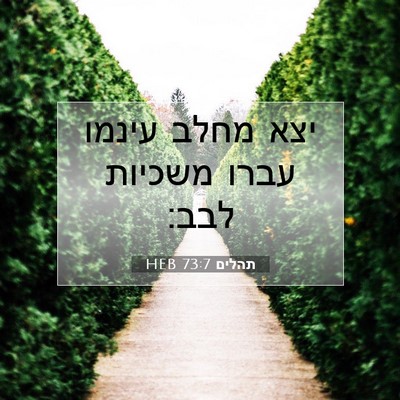 Picture 07 - תהלים 73:7 HEB - יצא מחלב עינמו עברו משכיות - Bible Verse Picture